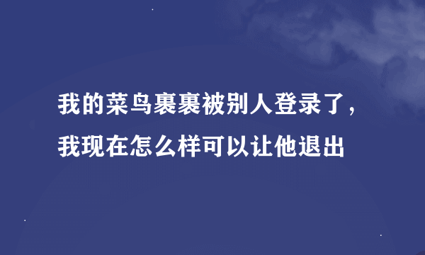 我的菜鸟裹裹被别人登录了，我现在怎么样可以让他退出