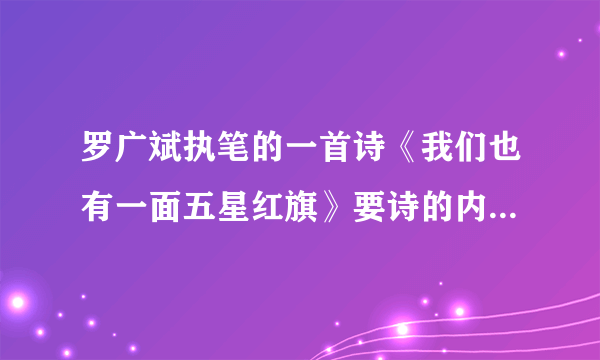 罗广斌执笔的一首诗《我们也有一面五星红旗》要诗的内容！不要经过！谢谢！