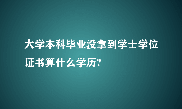 大学本科毕业没拿到学士学位证书算什么学历?