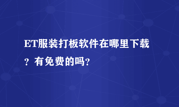 ET服装打板软件在哪里下载？有免费的吗？