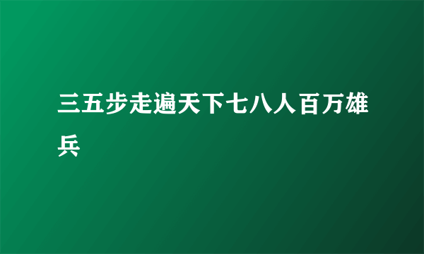 三五步走遍天下七八人百万雄兵