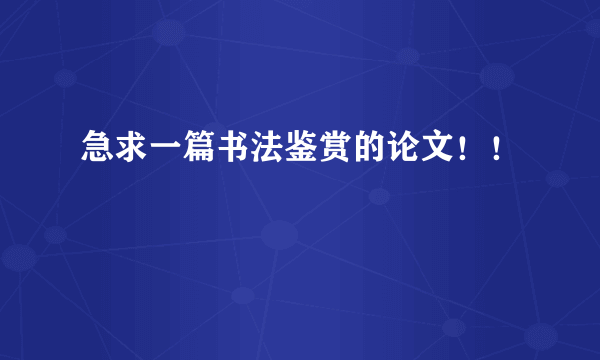 急求一篇书法鉴赏的论文！！