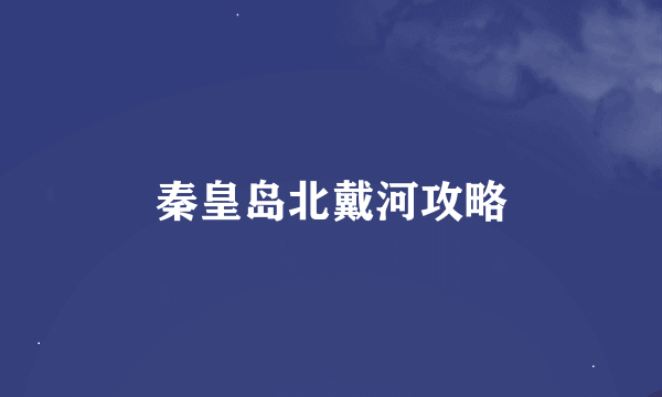 秦皇岛北戴河攻略