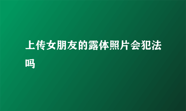 上传女朋友的露体照片会犯法吗