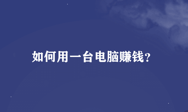 如何用一台电脑赚钱？