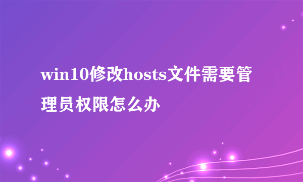 win10修改hosts文件需要管理员权限怎么办