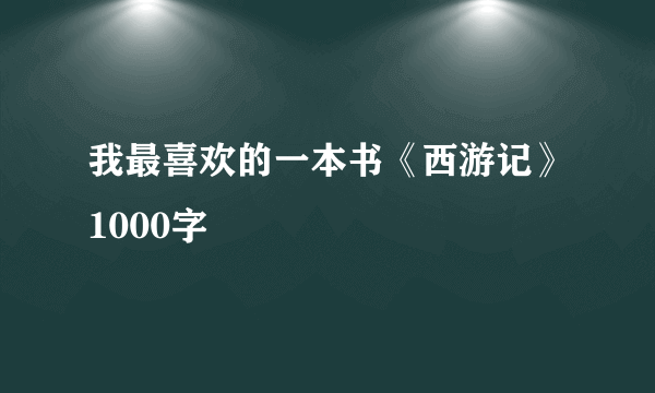 我最喜欢的一本书《西游记》1000字