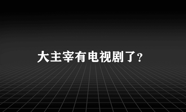 大主宰有电视剧了？