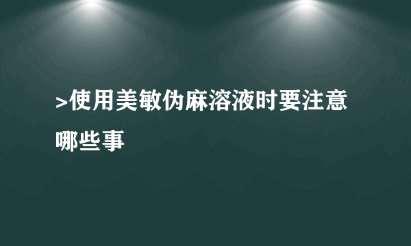 >使用美敏伪麻溶液时要注意哪些事