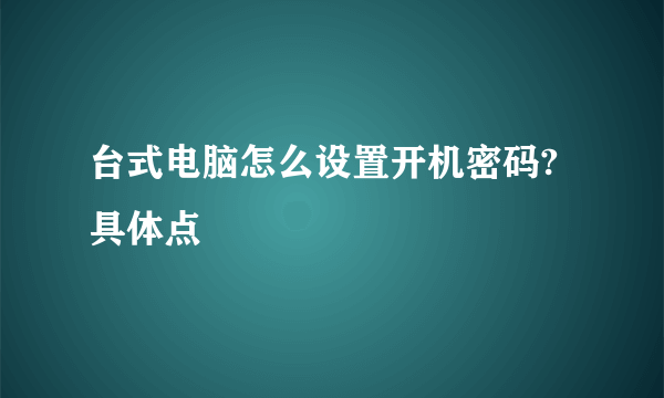 台式电脑怎么设置开机密码?具体点