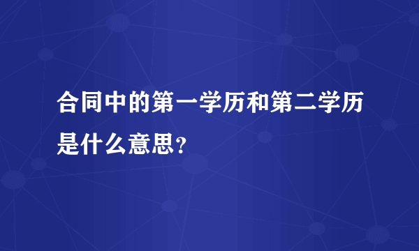 合同中的第一学历和第二学历是什么意思？