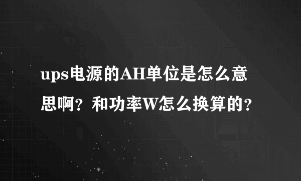 ups电源的AH单位是怎么意思啊？和功率W怎么换算的？