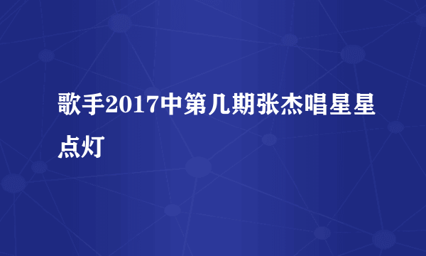 歌手2017中第几期张杰唱星星点灯