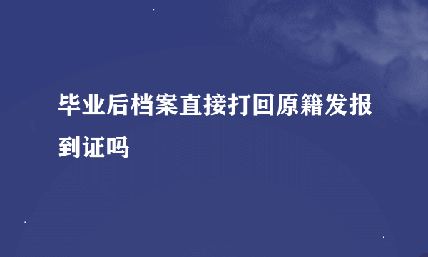 毕业后档案直接打回原籍发报到证吗