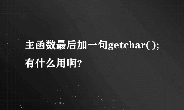 主函数最后加一句getchar();有什么用啊？