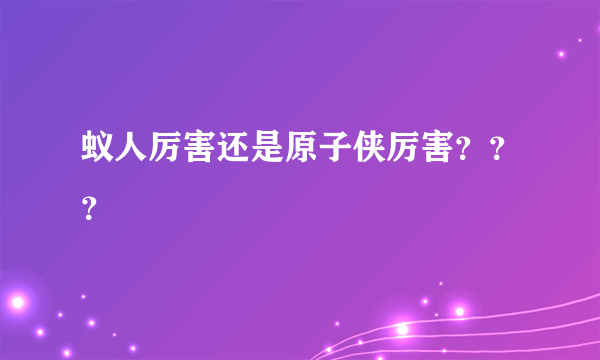 蚁人厉害还是原子侠厉害？？？