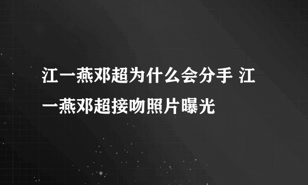 江一燕邓超为什么会分手 江一燕邓超接吻照片曝光