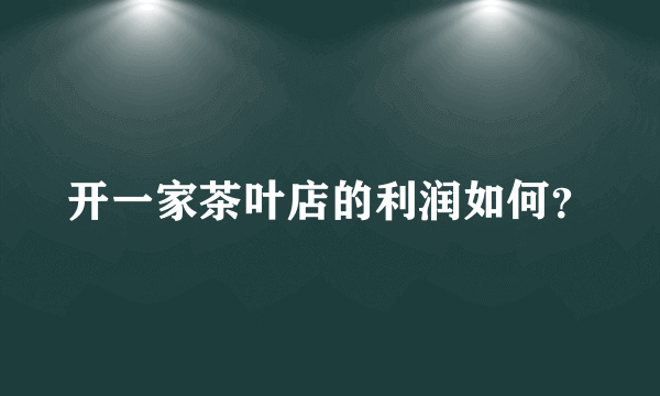 开一家茶叶店的利润如何？