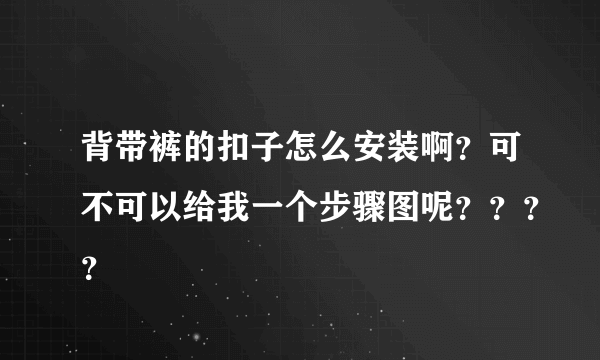 背带裤的扣子怎么安装啊？可不可以给我一个步骤图呢？？？？