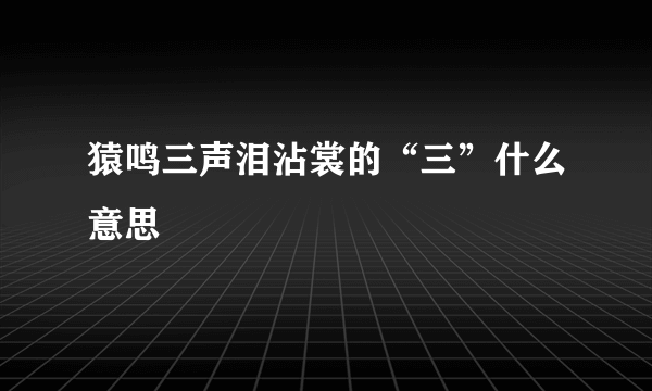 猿鸣三声泪沾裳的“三”什么意思