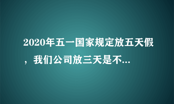 2020年五一国家规定放五天假，我们公司放三天是不是违规劳动法？