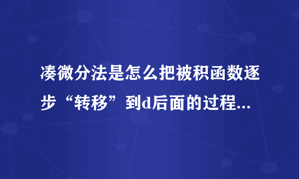 凑微分法是怎么把被积函数逐步“转移”到d后面的过程。?解释为什么可以这样转移