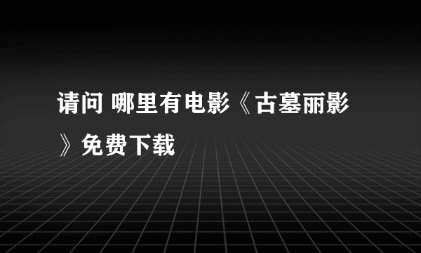 请问 哪里有电影《古墓丽影》免费下载