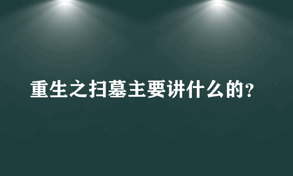 重生之扫墓主要讲什么的？