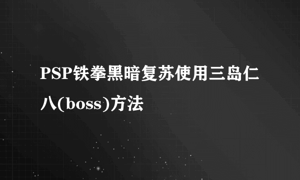 PSP铁拳黑暗复苏使用三岛仁八(boss)方法