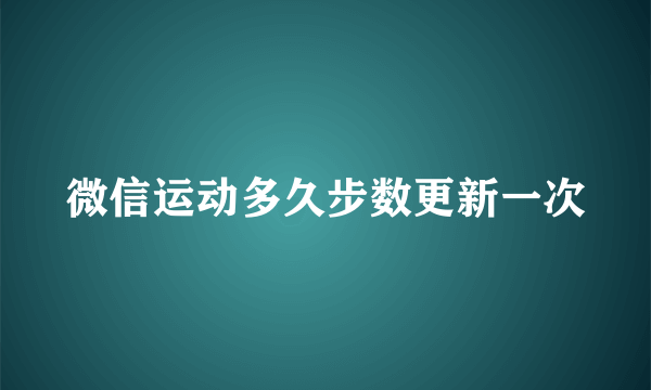 微信运动多久步数更新一次