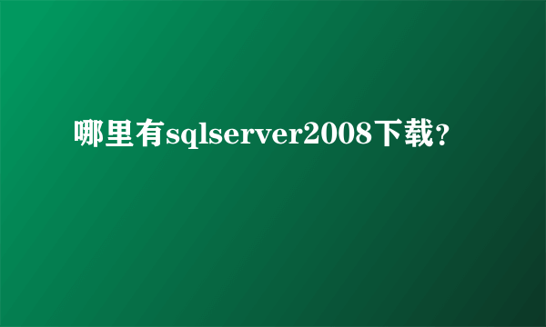 哪里有sqlserver2008下载？