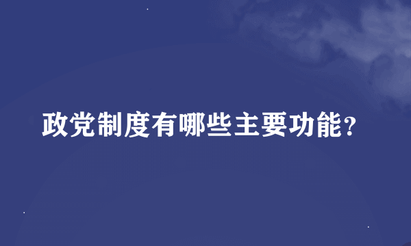 政党制度有哪些主要功能？