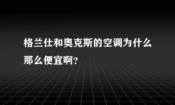 格兰仕和奥克斯的空调为什么那么便宜啊？