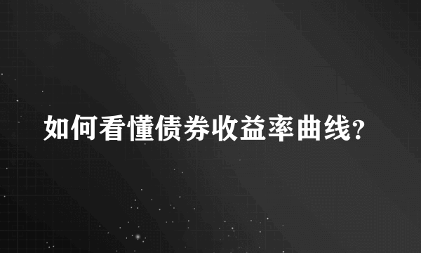 如何看懂债券收益率曲线？