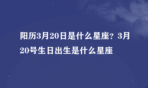 阳历3月20日是什么星座？3月20号生日出生是什么星座