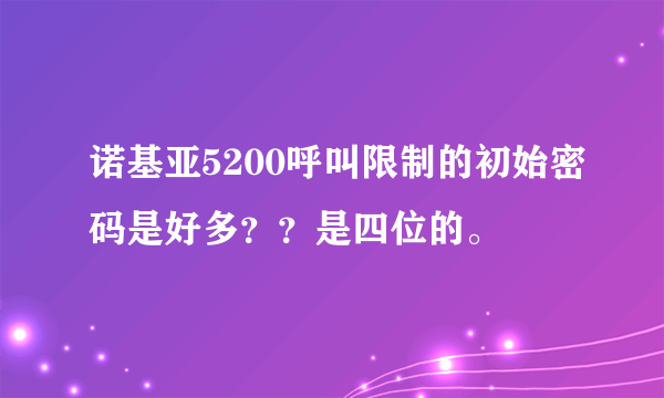 诺基亚5200呼叫限制的初始密码是好多？？是四位的。