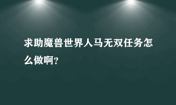 求助魔兽世界人马无双任务怎么做啊？