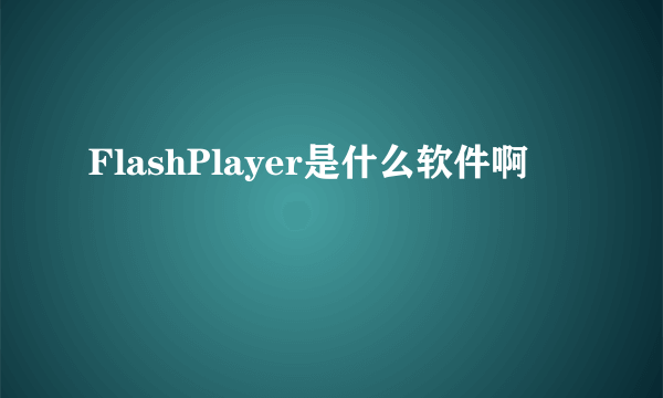 FlashPlayer是什么软件啊