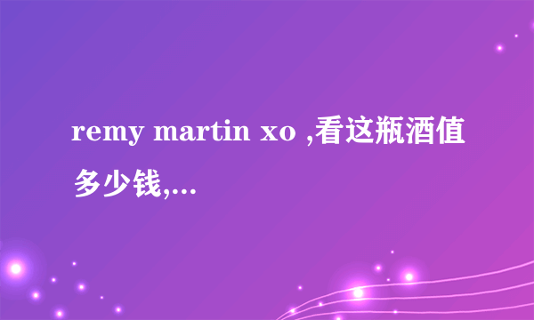 remy martin xo ,看这瓶酒值多少钱,是1980年从美国带回来的，已经放了二十几年了。