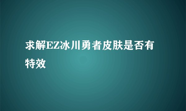 求解EZ冰川勇者皮肤是否有特效