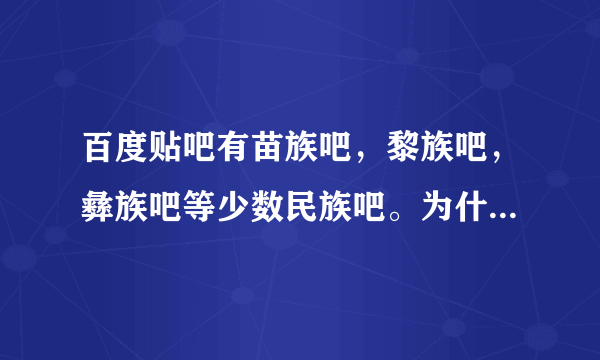 百度贴吧有苗族吧，黎族吧，彝族吧等少数民族吧。为什么没有汉族吧