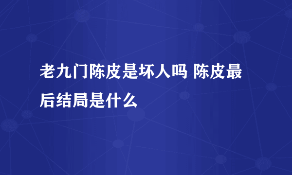 老九门陈皮是坏人吗 陈皮最后结局是什么