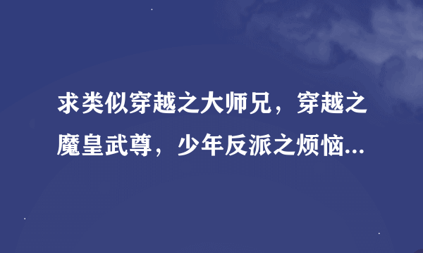 求类似穿越之大师兄，穿越之魔皇武尊，少年反派之烦恼的耿美穿书小说