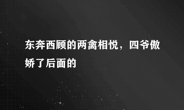 东奔西顾的两禽相悦，四爷傲娇了后面的