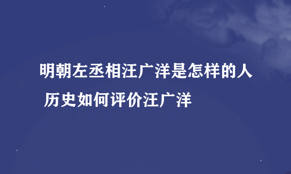 明朝左丞相汪广洋是怎样的人 历史如何评价汪广洋