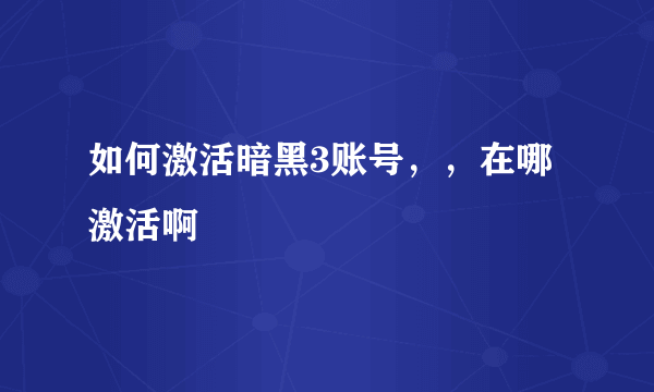 如何激活暗黑3账号，，在哪激活啊