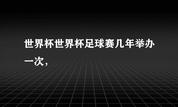 世界杯世界杯足球赛几年举办一次，