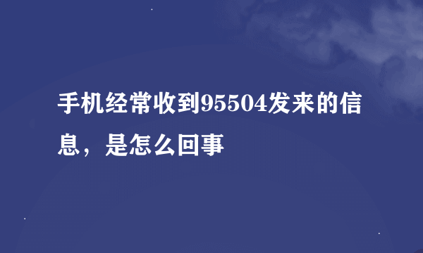 手机经常收到95504发来的信息，是怎么回事