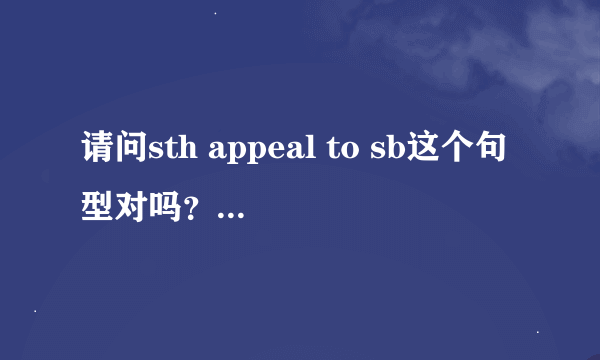 请问sth appeal to sb这个句型对吗？怎么用？