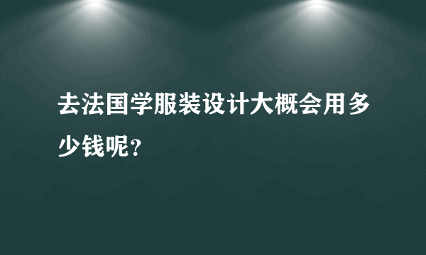 去法国学服装设计大概会用多少钱呢？